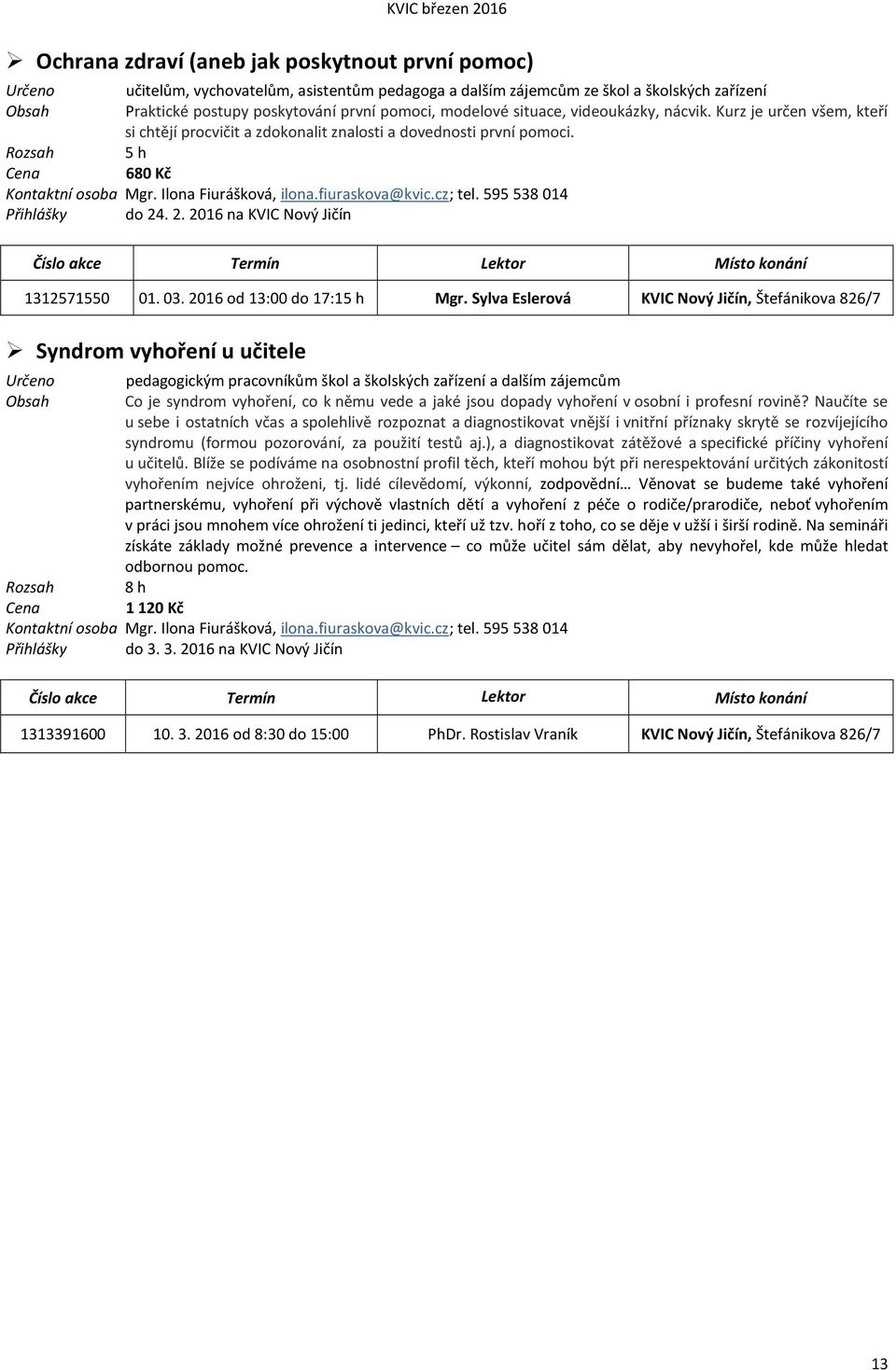 595 538 014 Přihlášky do 24. 2. 2016 na KVIC Číslo akce Termín Lektor Místo konání 1312571550 01. 03. 2016 od 13:00 do 17:15 h Mgr.