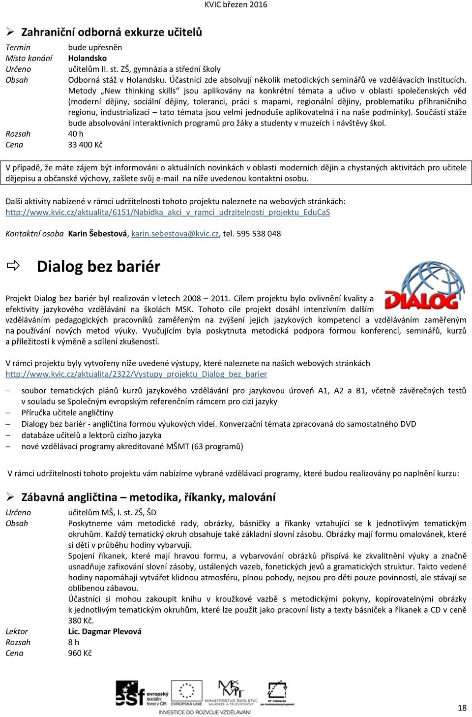 Metody New thinking skills jsou aplikovány na konkrétní témata a učivo v oblasti společenských věd (moderní dějiny, sociální dějiny, toleranci, práci s mapami, regionální dějiny, problematiku