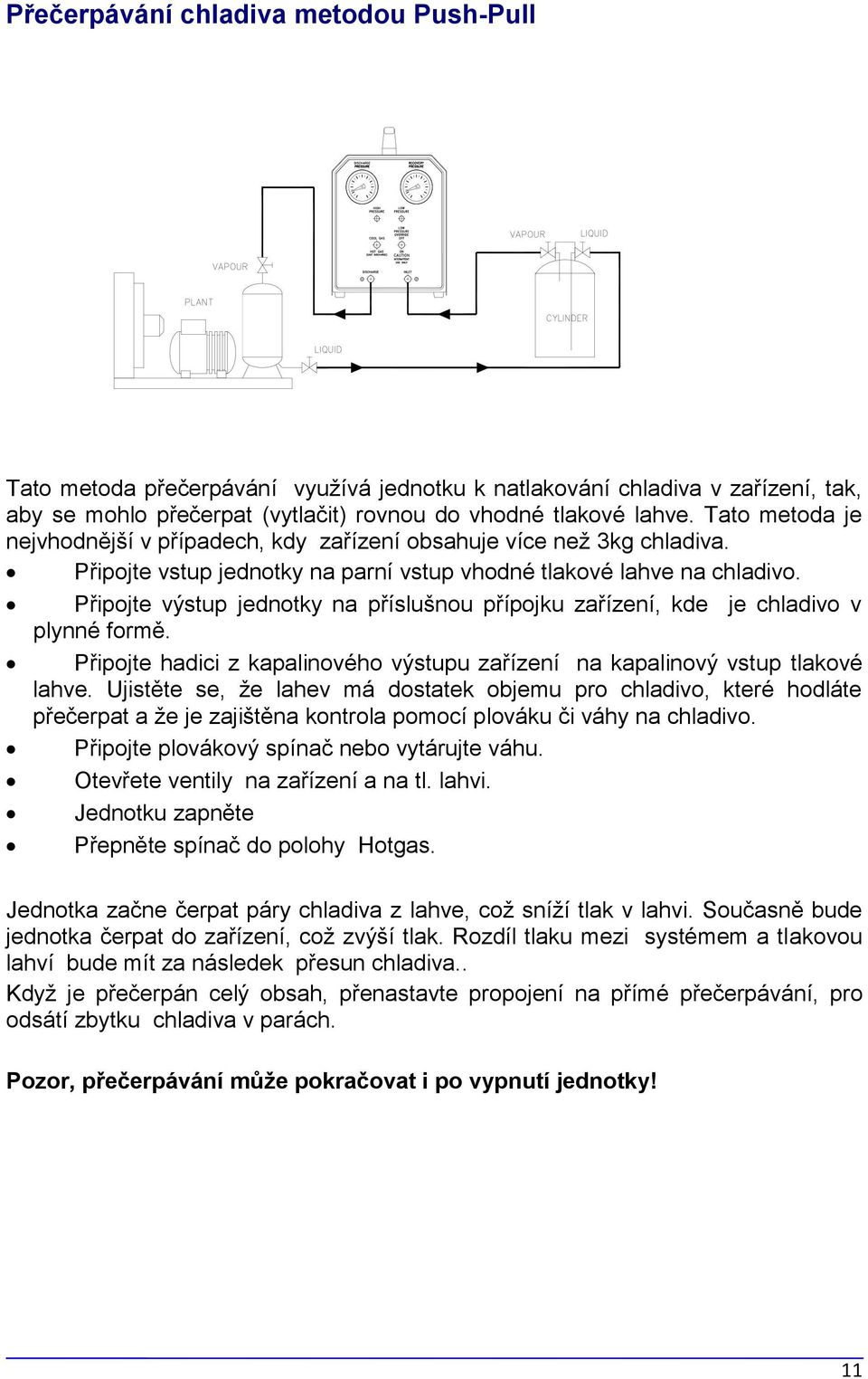 Připojte výstup jednotky na příslušnou přípojku zařízení, kde je chladivo v plynné formě. Připojte hadici z kapalinového výstupu zařízení na kapalinový vstup tlakové lahve.