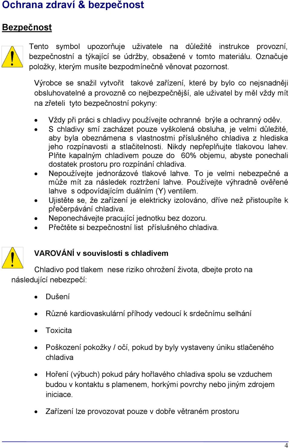Výrobce se snažil vytvořit takové zařízení, které by bylo co nejsnadněji obsluhovatelné a provozně co nejbezpečnější, ale uživatel by měl vždy mít na zřeteli tyto bezpečnostní pokyny: Vždy při práci