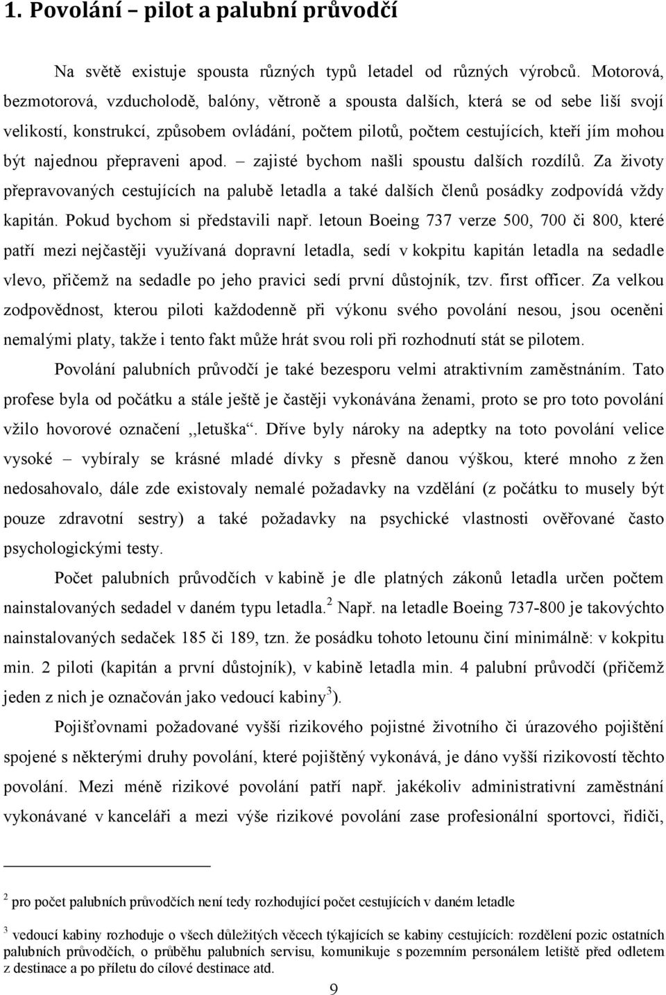 najednou přepraveni apod. zajisté bychom našli spoustu dalších rozdílů. Za životy přepravovaných cestujících na palubě letadla a také dalších členů posádky zodpovídá vždy kapitán.