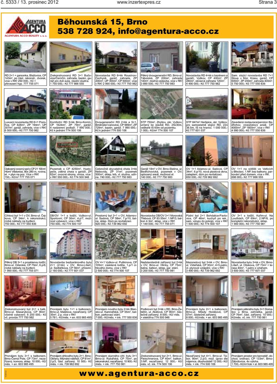 1 750 000,- Kč 777 866 555 Novostavba RD 6+kk Rousínov- Čechyně, garáž, zahrada, ZP 200m 2, UP 300m 2, CP 600m 2, více v RK! 2 990 000,- Kč 777 750 982 Pěkný dvougenerační RD, Brno-ul.