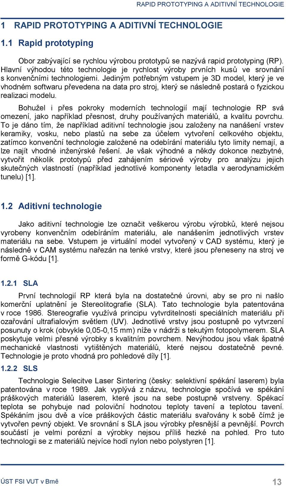 Jediným potřebným vstupem je 3D model, který je ve vhodném softwaru převedena na data pro stroj, který se následně postará o fyzickou realizaci modelu.