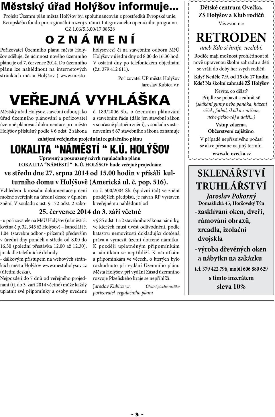 Do územního plánu lze nahlédnout na internetových stránkách města Holýšov ( www.mestoholysov.cz) či na stavebním odboru MěÚ Holýšov v úřední dny od 8.00 do 16.30 hod.