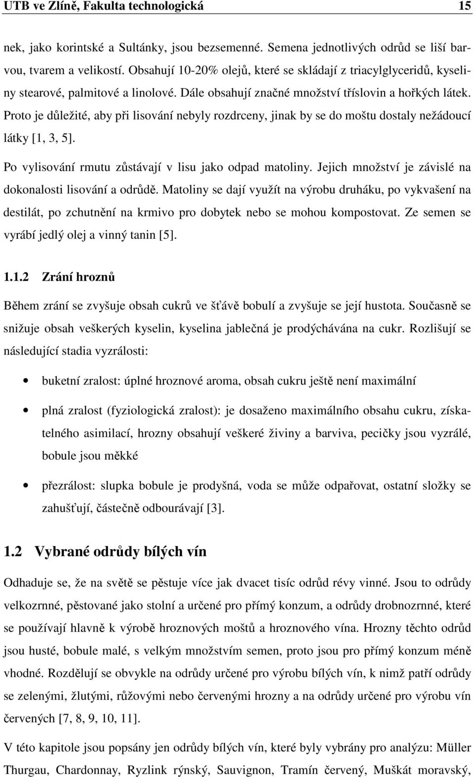 Proto je důležité, aby při lisování nebyly rozdrceny, jinak by se do moštu dostaly nežádoucí látky [1, 3, 5]. Po vylisování rmutu zůstávají v lisu jako odpad matoliny.