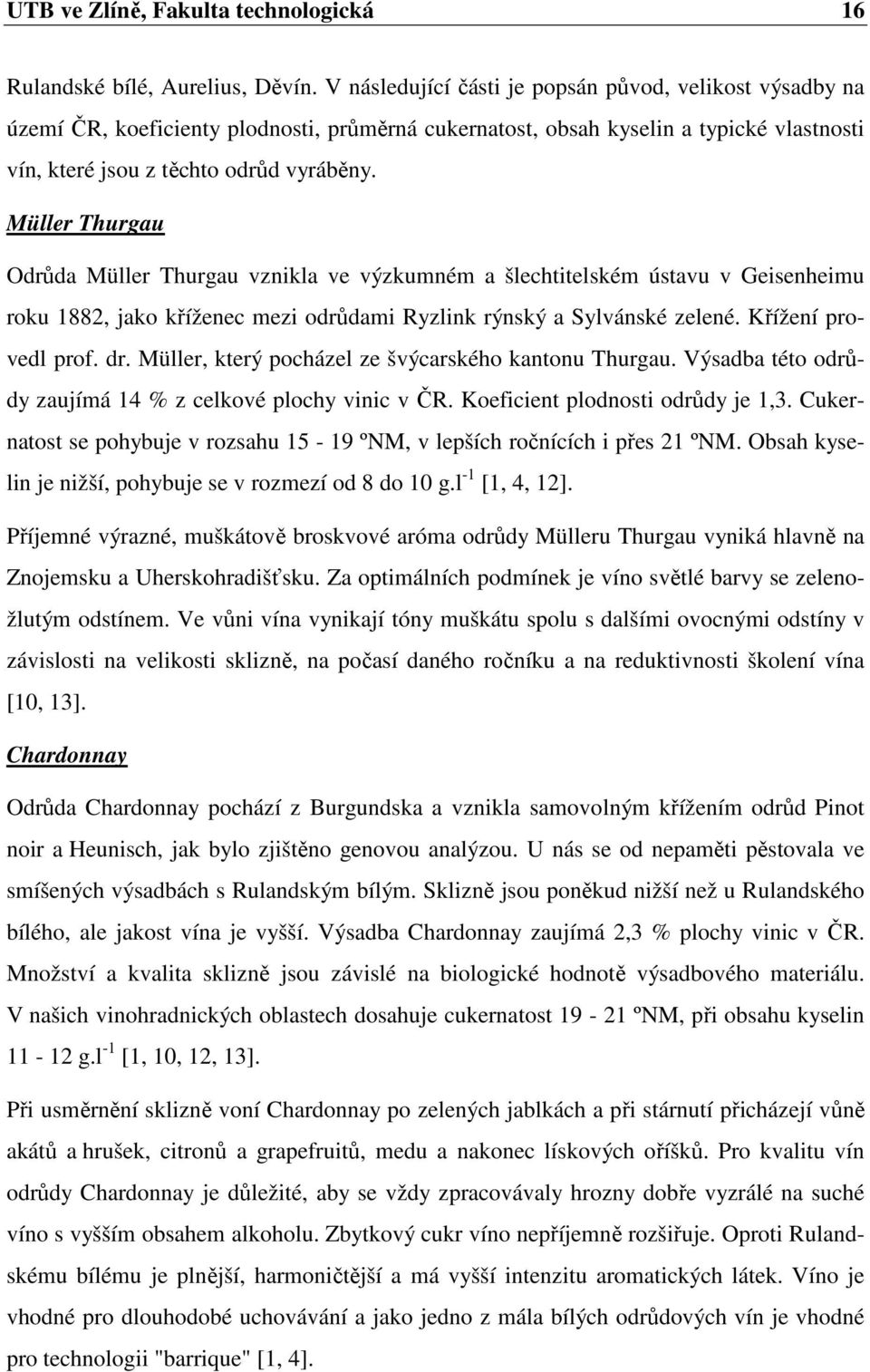 Müller Thurgau Odrůda Müller Thurgau vznikla ve výzkumném a šlechtitelském ústavu v Geisenheimu roku 1882, jako kříženec mezi odrůdami Ryzlink rýnský a Sylvánské zelené. Křížení provedl prof. dr.