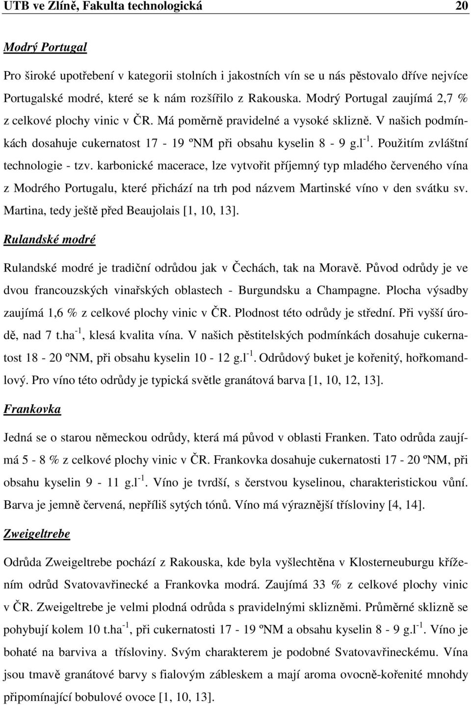 Použitím zvláštní technologie - tzv. karbonické macerace, lze vytvořit příjemný typ mladého červeného vína z Modrého Portugalu, které přichází na trh pod názvem Martinské víno v den svátku sv.