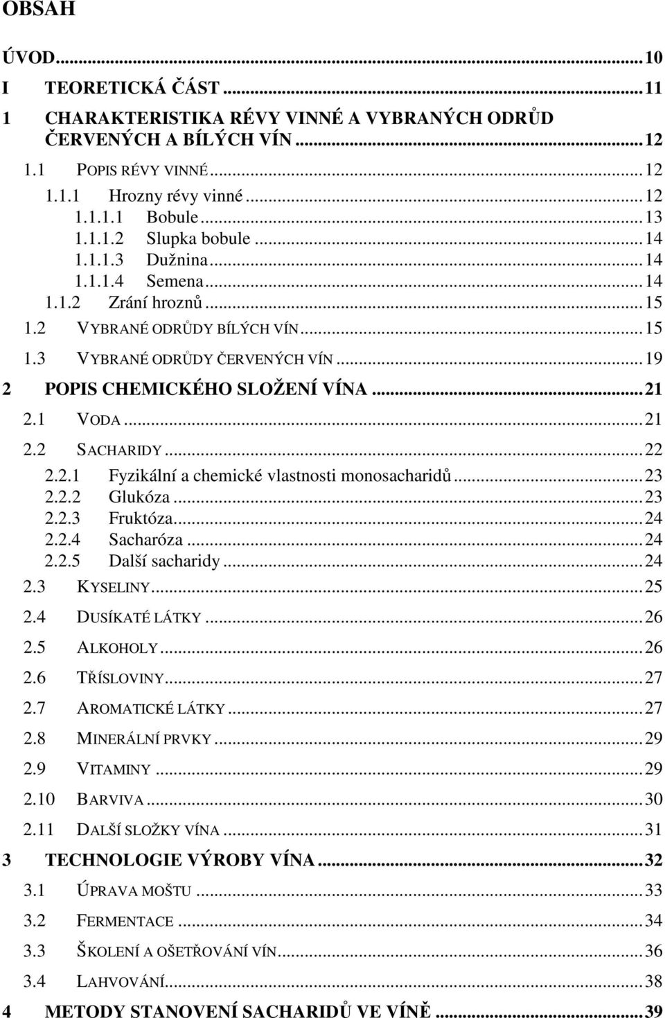 ..22 2.2.1 Fyzikální a chemické vlastnosti monosacharidů...23 2.2.2 Glukóza...23 2.2.3 Fruktóza...24 2.2.4 Sacharóza...24 2.2.5 Další sacharidy...24 2.3 KYSELINY...25 2.4 DUSÍKATÉ LÁTKY...26 2.