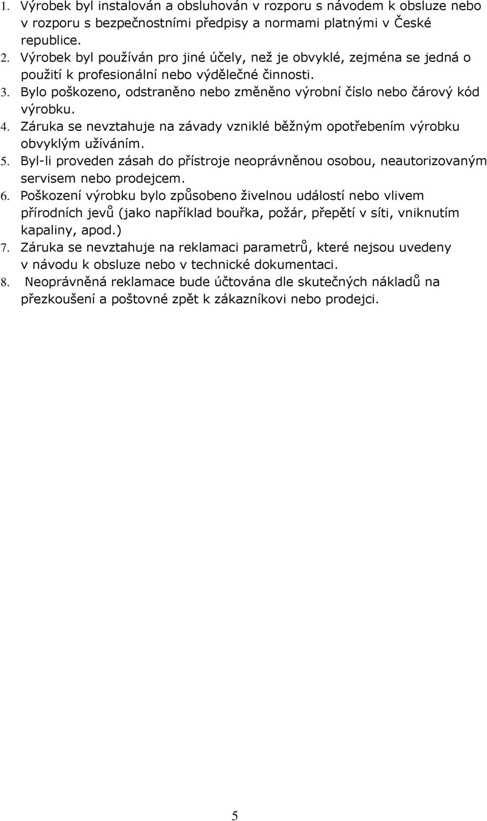 Bylo poškozeno, odstraněno nebo změněno výrobní číslo nebo čárový kód výrobku. 4. Záruka se nevztahuje na závady vzniklé běžným opotřebením výrobku obvyklým užíváním. 5.