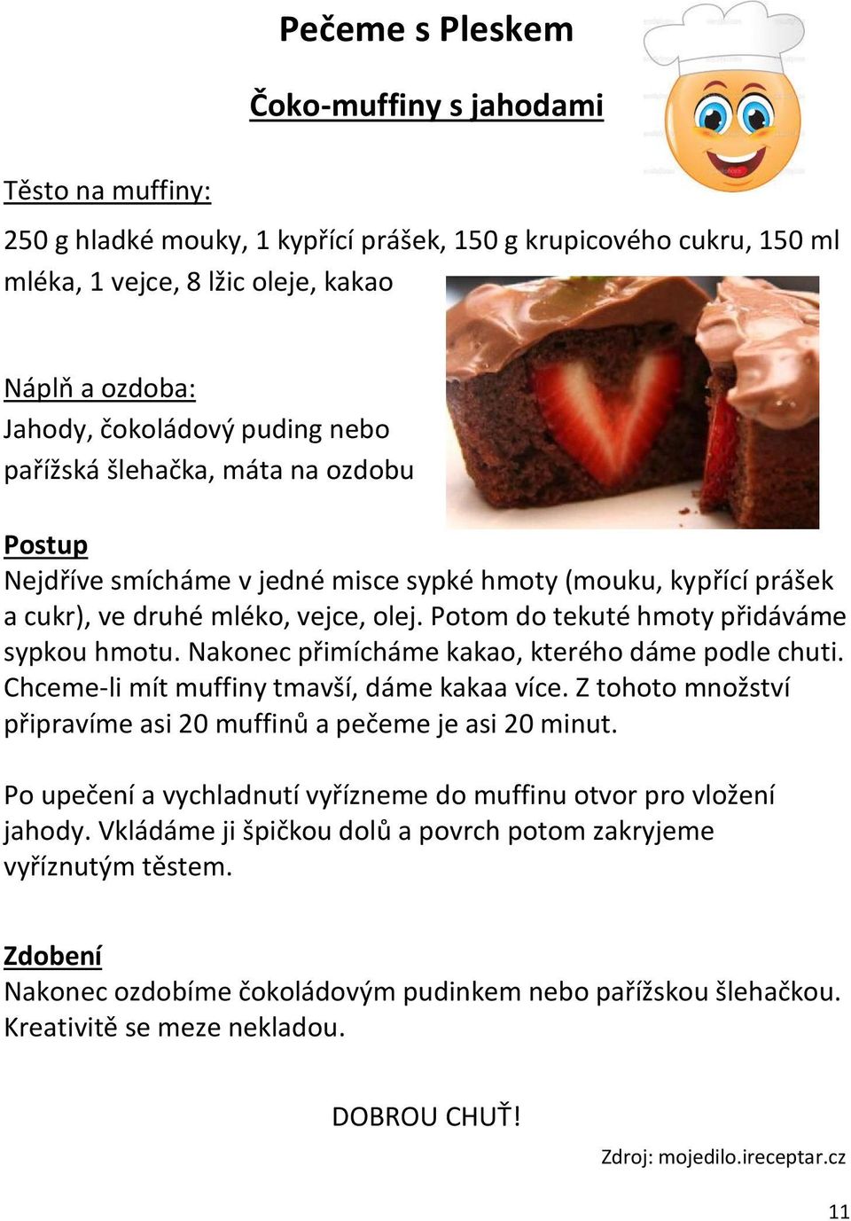 Potom do tekuté hmoty přidáváme sypkou hmotu. Nakonec přimícháme kakao, kterého dáme podle chuti. Chceme-li mít muffiny tmavší, dáme kakaa více.