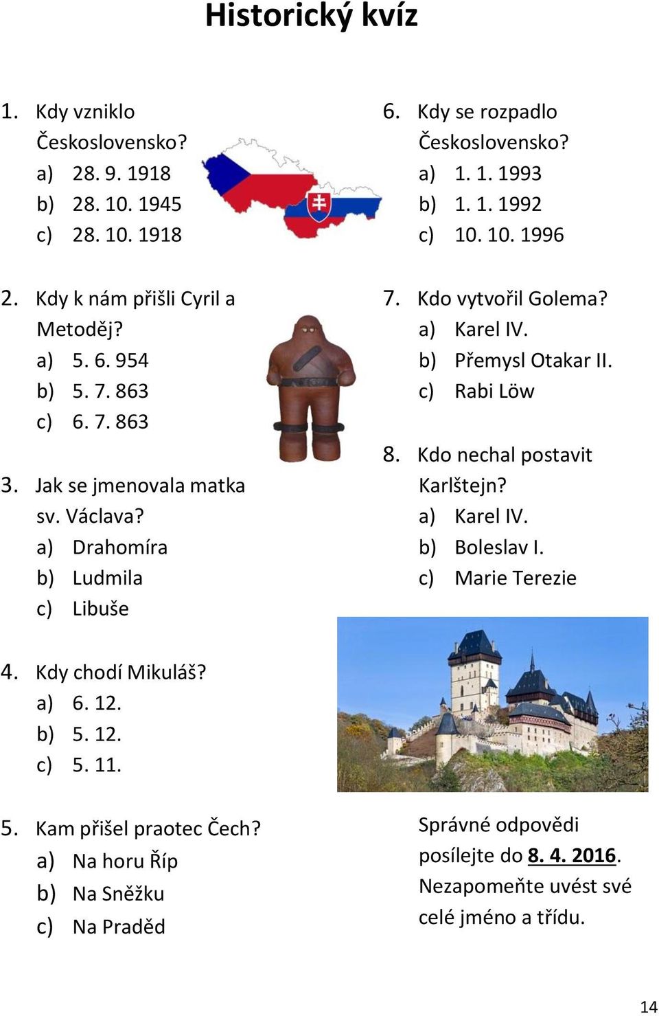 Kdo vytvořil Golema? a) Karel IV. b) Přemysl Otakar II. c) Rabi Löw 8. Kdo nechal postavit Karlštejn? a) Karel IV. b) Boleslav I. c) Marie Terezie 4. Kdy chodí Mikuláš?