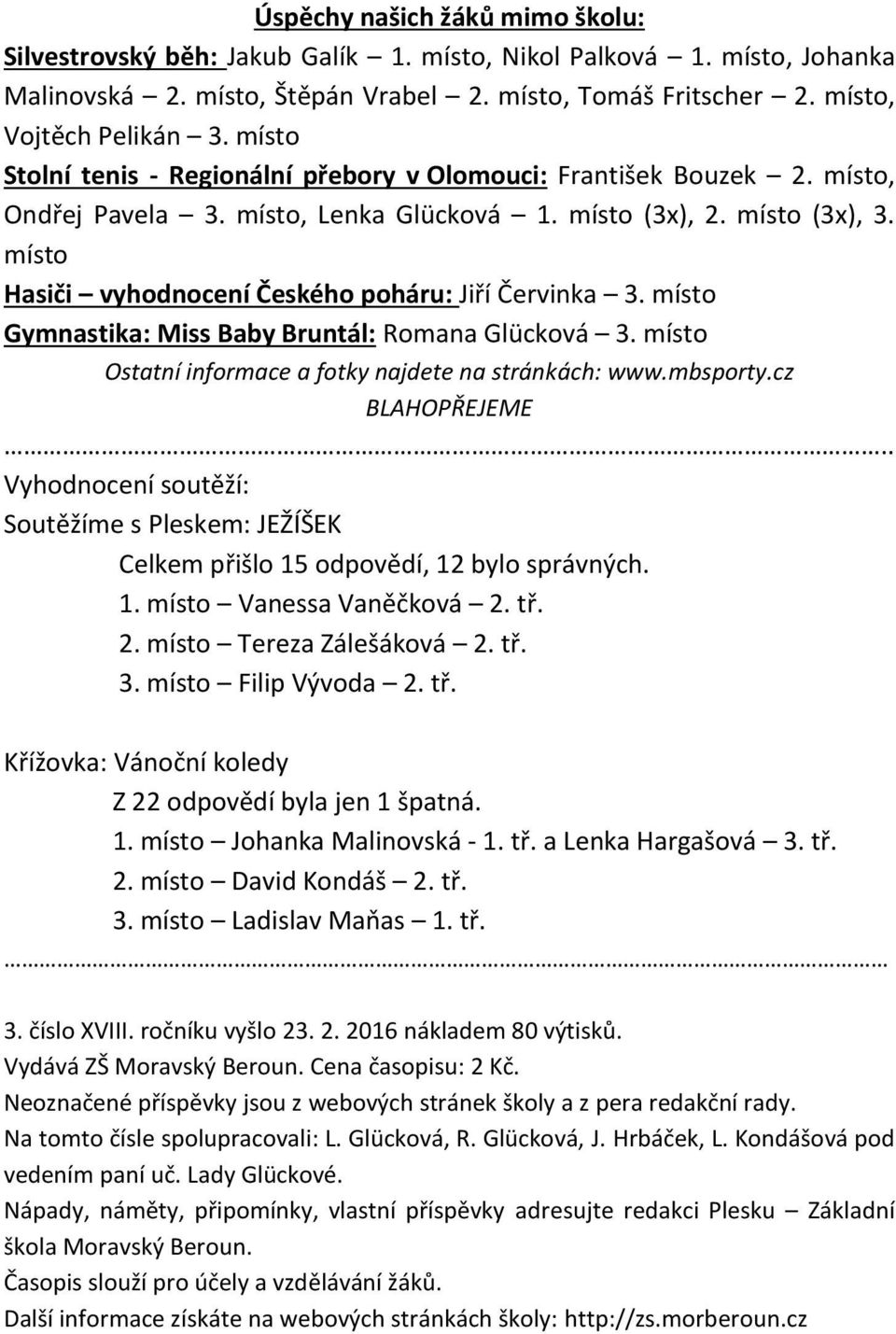 místo Hasiči vyhodnocení Českého poháru: Jiří Červinka 3. místo Gymnastika: Miss Baby Bruntál: Romana Glücková 3. místo Ostatní informace a fotky najdete na stránkách: www.mbsporty.cz BLAHOPŘEJEME.