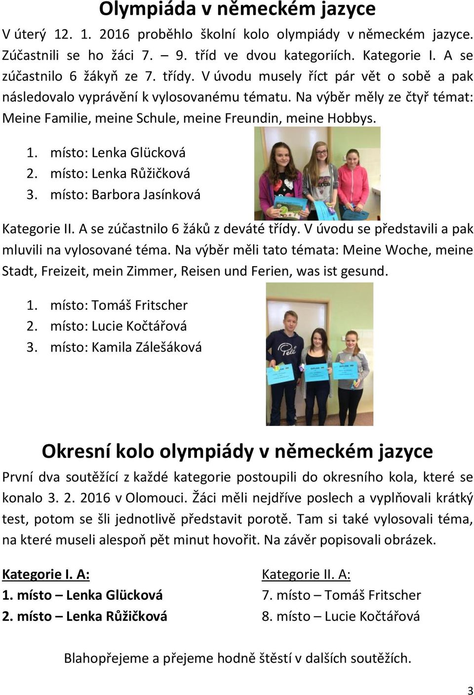 místo: Lenka Glücková 2. místo: Lenka Růžičková 3. místo: Barbora Jasínková Kategorie II. A se zúčastnilo 6 žáků z deváté třídy. V úvodu se představili a pak mluvili na vylosované téma.