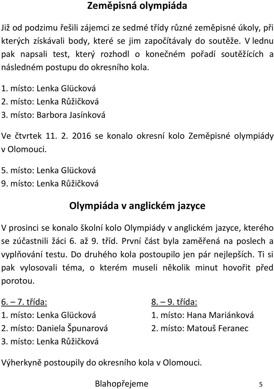 místo: Barbora Jasínková Ve čtvrtek 11. 2. 2016 se konalo okresní kolo Zeměpisné olympiády v Olomouci. 5. místo: Lenka Glücková 9.