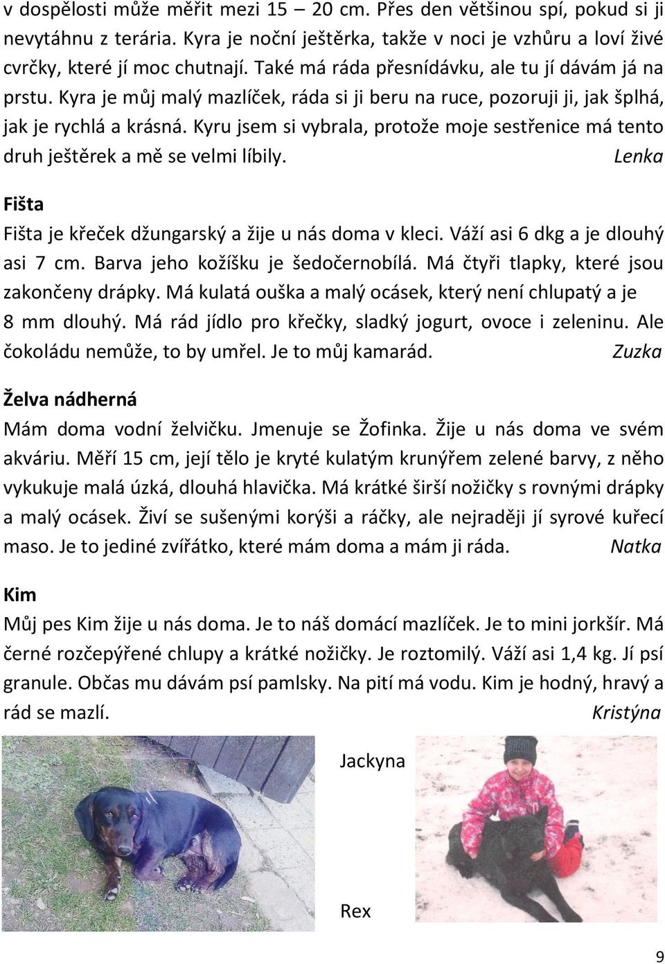 Kyru jsem si vybrala, protože moje sestřenice má tento druh ještěrek a mě se velmi líbily. Lenka Fišta Fišta je křeček džungarský a žije u nás doma v kleci. Váží asi 6 dkg a je dlouhý asi 7 cm.