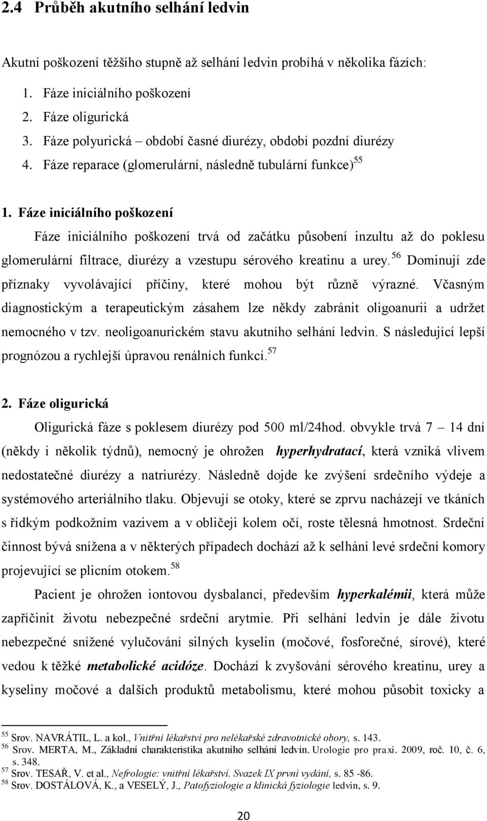 Fáze iniciálního poškození Fáze iniciálního poškození trvá od začátku působení inzultu aţ do poklesu glomerulární filtrace, diurézy a vzestupu sérového kreatinu a urey.