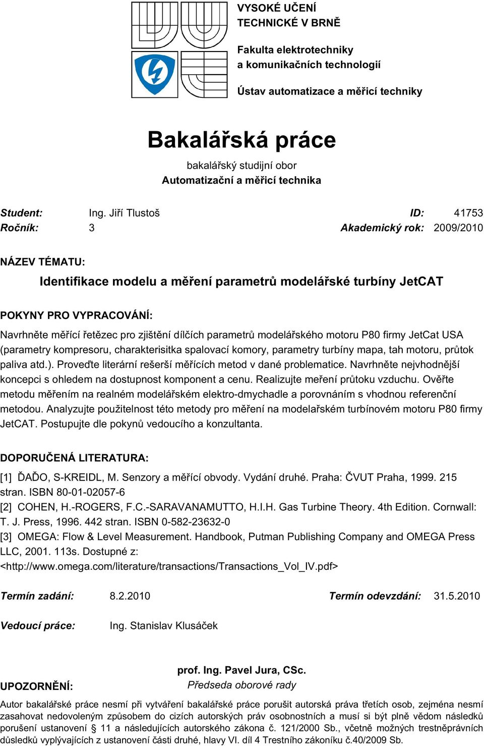 Jiří Tlustoš ID: 41753 Ročník: 3 Akademický rok: 2009/2010 NÁZEV TÉMATU: Identifikace modelu a měření parametrů modelářské turbíny JetCAT POKYNY PRO VYPRACOVÁNÍ: Navrhněte měřící řetězec pro zjištění