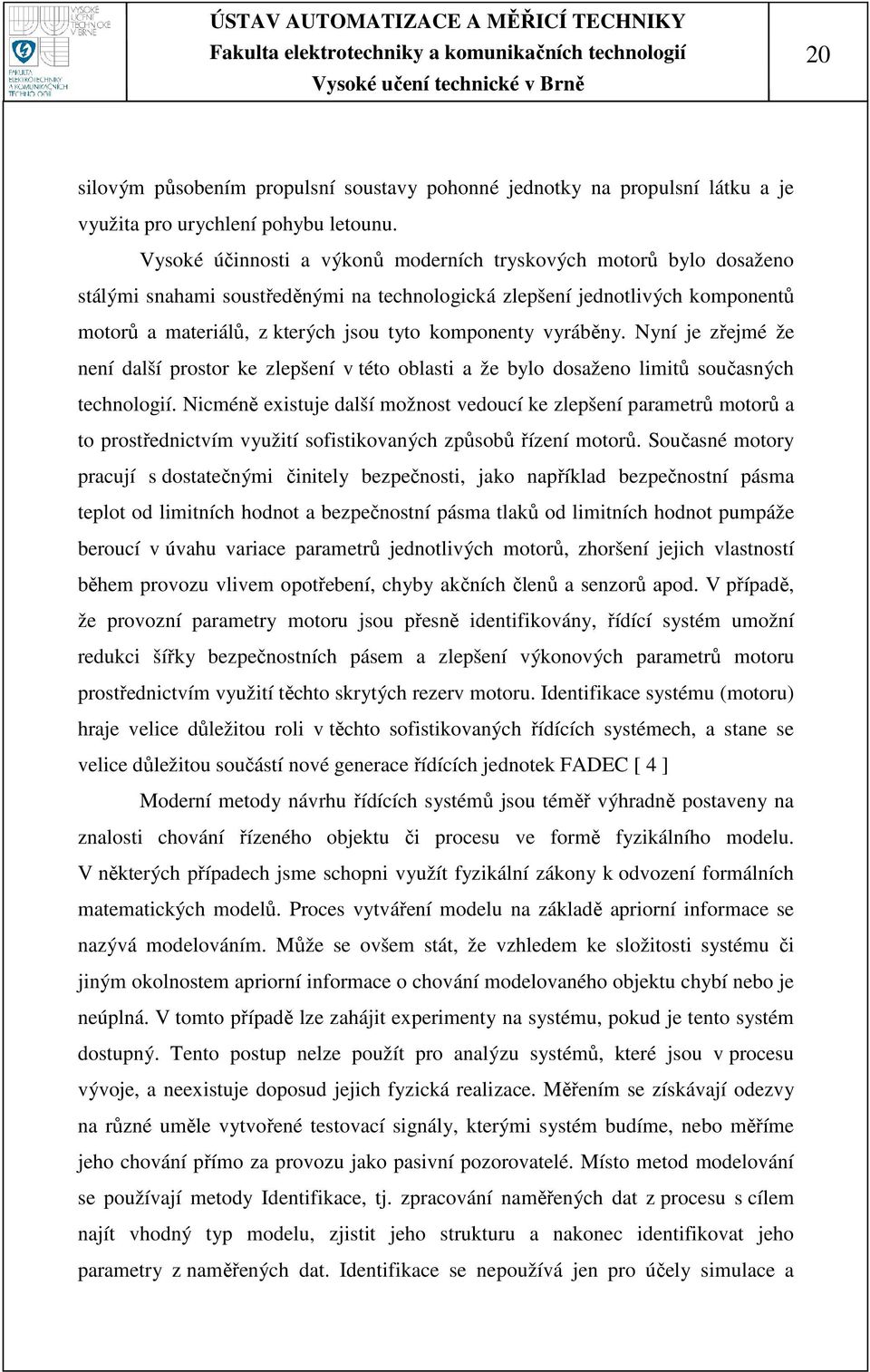 vyráběny. Nyní je zřejmé že není další prostor ke zlepšení v této oblasti a že bylo dosaženo limitů současných technologií.