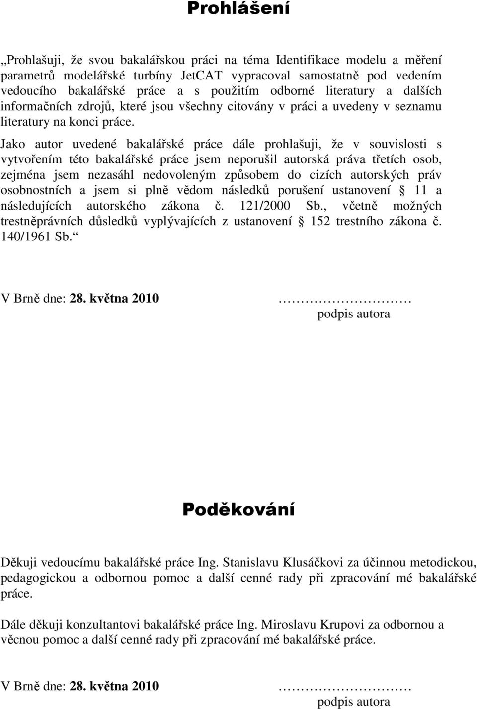 Jako autor uvedené bakalářské práce dále prohlašuji, že v souvislosti s vytvořením této bakalářské práce jsem neporušil autorská práva třetích osob, zejména jsem nezasáhl nedovoleným způsobem do