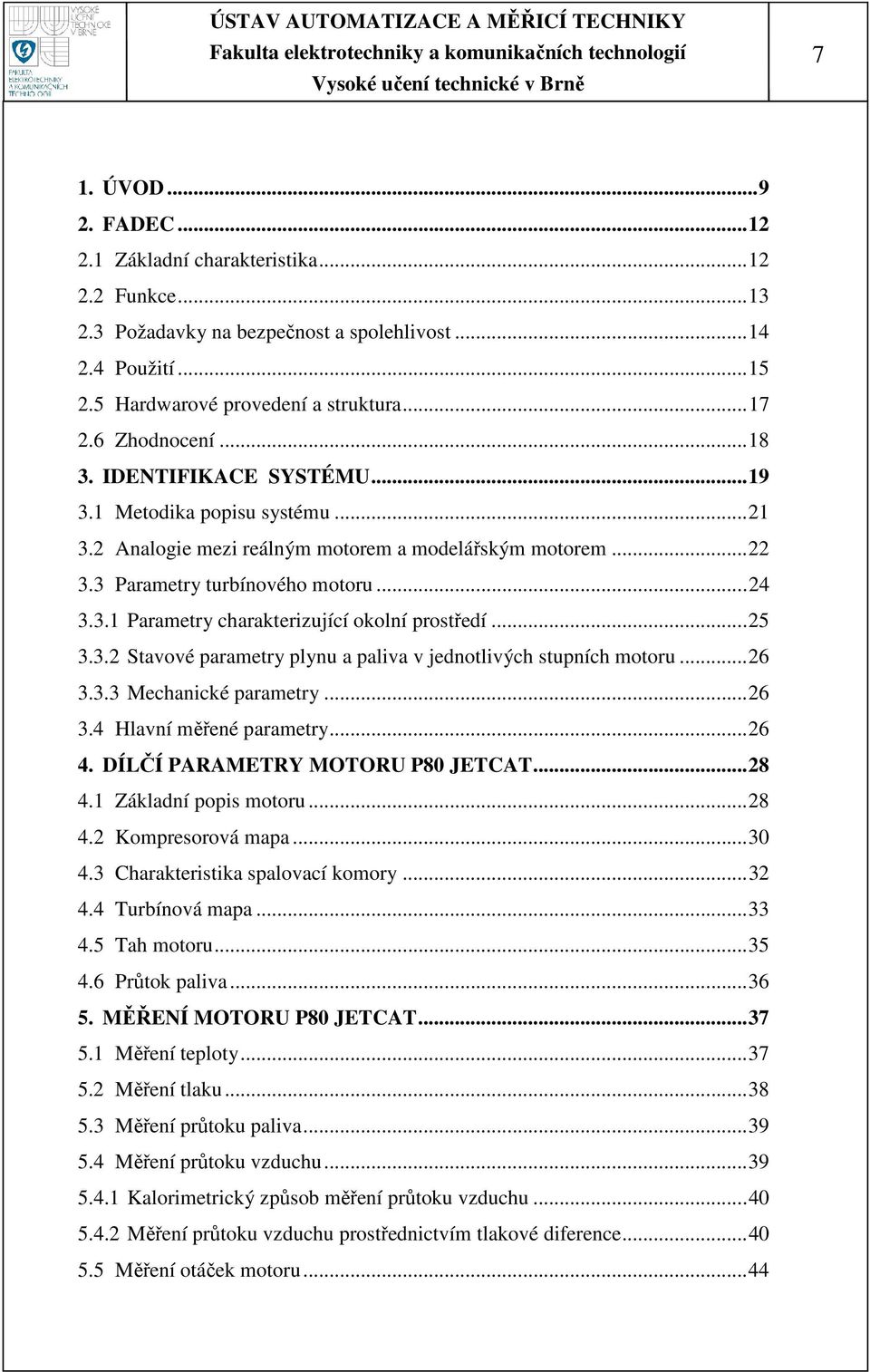..25 3.3.2 Stavové parametry plynu a paliva v jednotlivých stupních motoru...26 3.3.3 Mechanické parametry...26 3.4 Hlavní měřené parametry...26 4. DÍLČÍ PARAMETRY MOTORU P80 JETCAT...28 4.