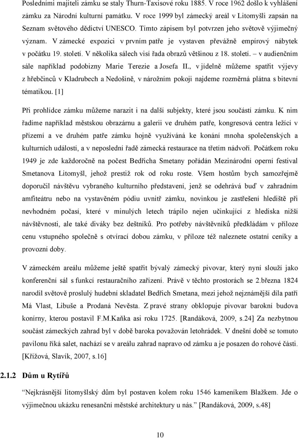 V zámecké expozici v prvním patře je vystaven převáţně empírový nábytek v počátku 19. století. V několika sálech visí řada obrazů většinou z 18. století. v audienčním sále například podobizny Marie Terezie a Josefa II.