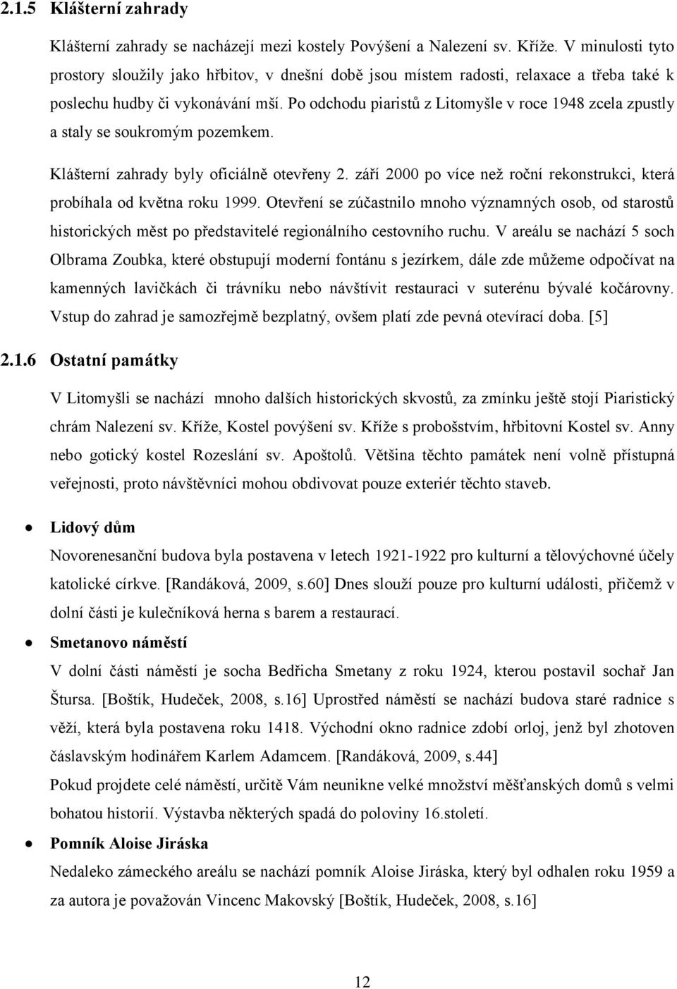 Po odchodu piaristů z Litomyšle v roce 1948 zcela zpustly a staly se soukromým pozemkem. Klášterní zahrady byly oficiálně otevřeny 2.