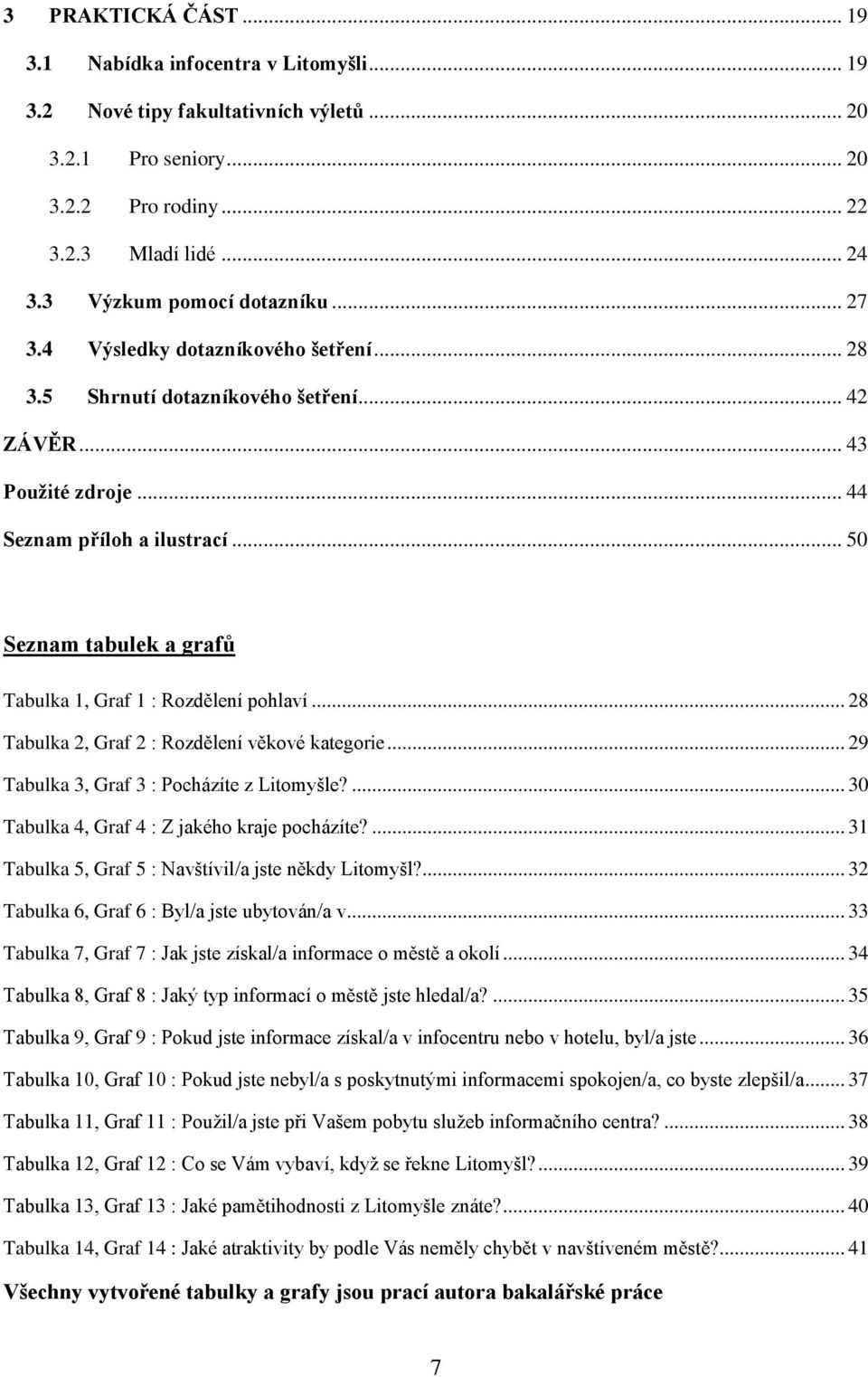 .. 50 Seznam tabulek a grafů Tabulka 1, Graf 1 : Rozdělení pohlaví... 28 Tabulka 2, Graf 2 : Rozdělení věkové kategorie... 29 Tabulka 3, Graf 3 : Pocházíte z Litomyšle?