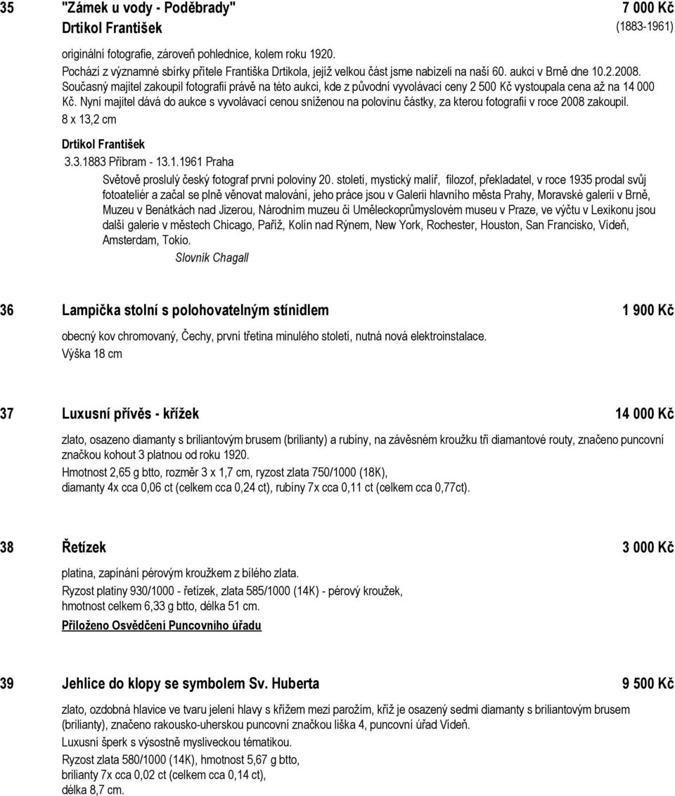 Současný majitel zakoupil fotografii právě na této aukci, kde z původní vyvolávací ceny 2 500 Kč vystoupala cena až na 14 000 Kč.