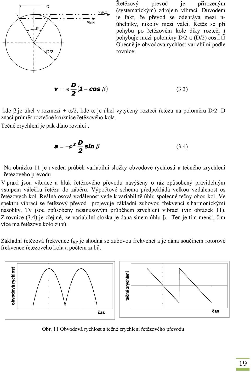 3) 2 kde je úhel v rozmezí ± /2, kde je úhel vytyčený roztečí řetězu na poloměru D/2. D značí průměr roztečné kružnice řetězového kola. Tečné zrychlení je pak dáno rovnicí : 2 D a sin (3.