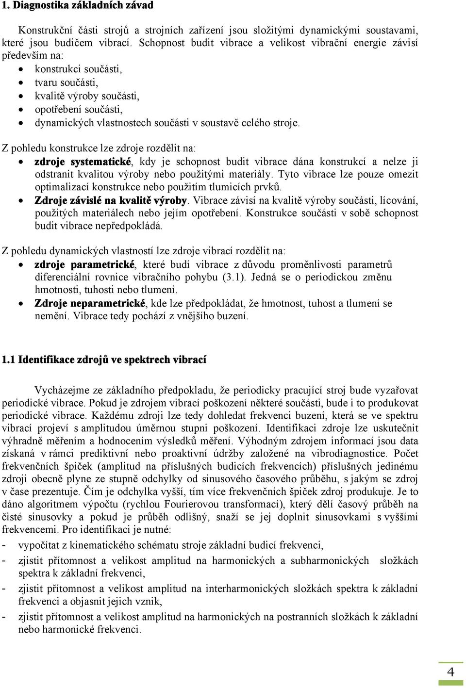 soustavě celého stroje. Z pohledu konstrukce lze zdroje rozdělit na: zdroje systematické, kdy je schopnost budit vibrace dána konstrukcí a nelze ji odstranit kvalitou výroby nebo použitými materiály.