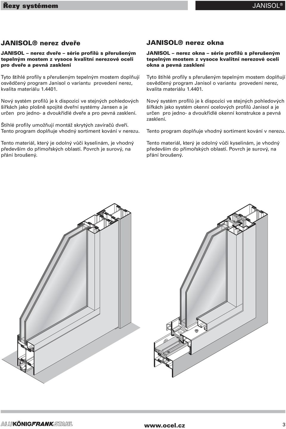 Nový systém profilů je k dispozici ve stejných pohledových šířkách jako plošně spojité dveřní systémy Jansen a je určen pro jedno- a dvoukřídlé dveře a pro pevná zasklení.