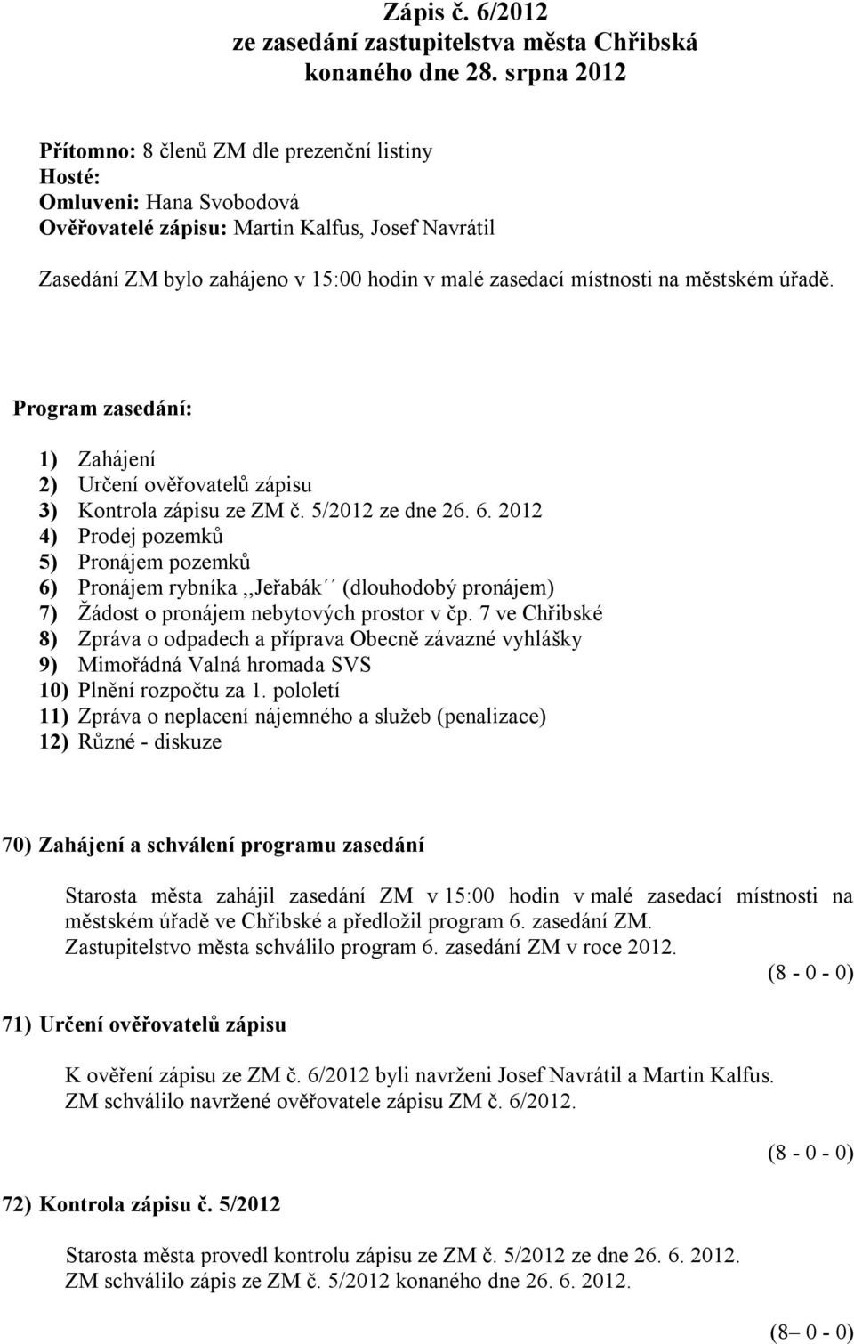 místnosti na městském úřadě. Program zasedání: 1) Zahájení 2) Určení ověřovatelů zápisu 3) Kontrola zápisu ze ZM č. 5/2012 ze dne 26. 6.