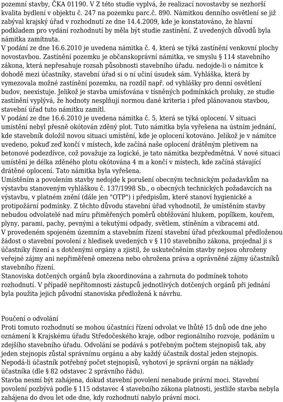 Z uvedených důvodů byla námitka zamítnuta. V podání ze dne 16.6.2010 je uvedena námitka č. 4, která se týká zastínění venkovní plochy novostavbou.