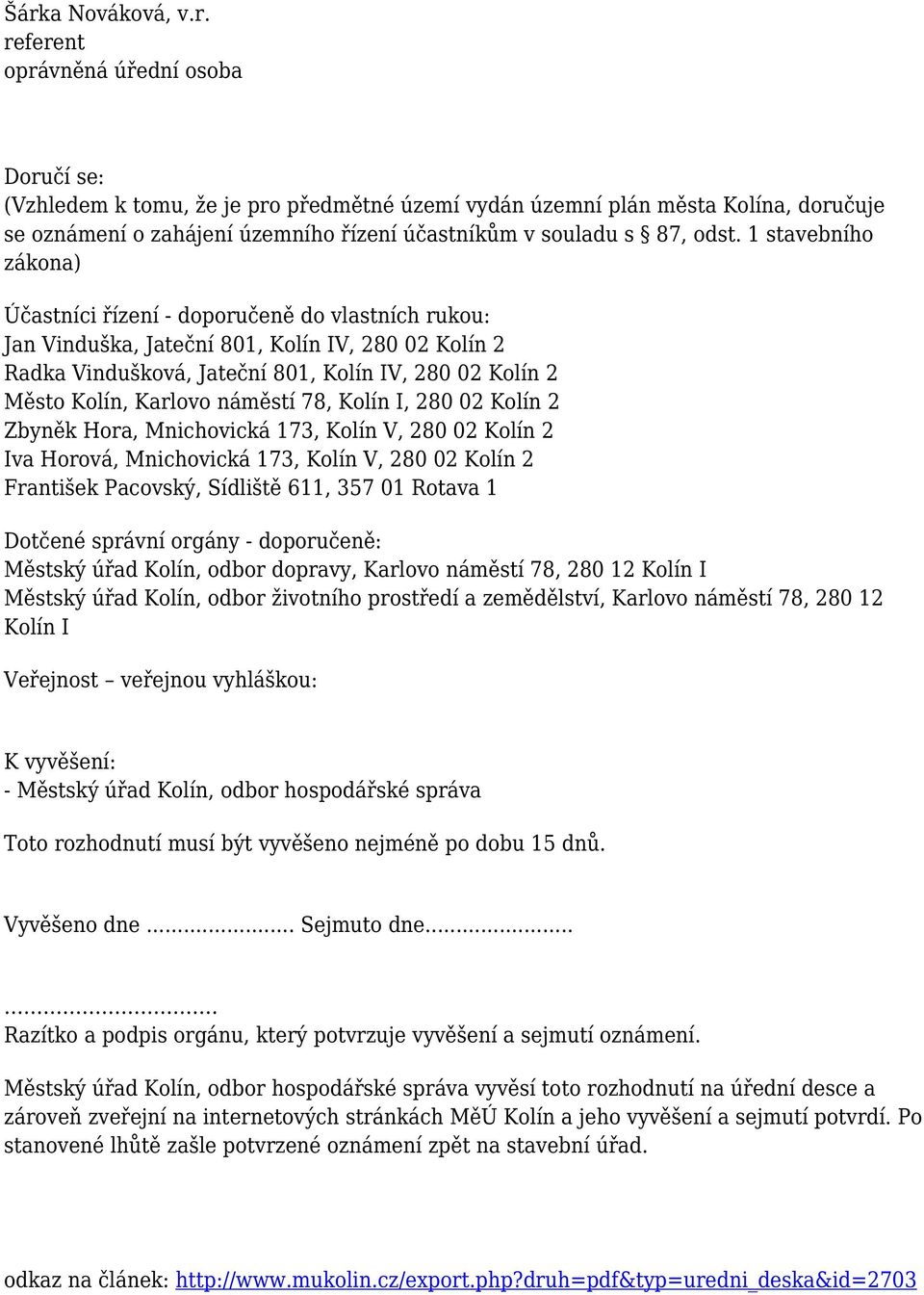 1 stavebního zákona) Účastníci řízení - doporučeně do vlastních rukou: Jan Vinduška, Jateční 801, Kolín IV, 280 02 Kolín 2 Radka Vindušková, Jateční 801, Kolín IV, 280 02 Kolín 2 Město Kolín, Karlovo