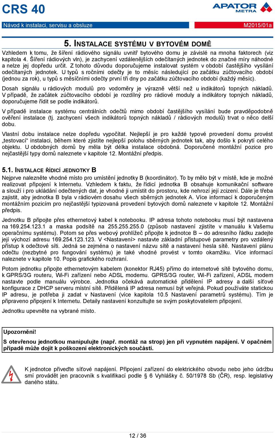 Z tohoto důvodu doporučujeme instalovat systém v období častějšího vysílání odečítaných jednotek.