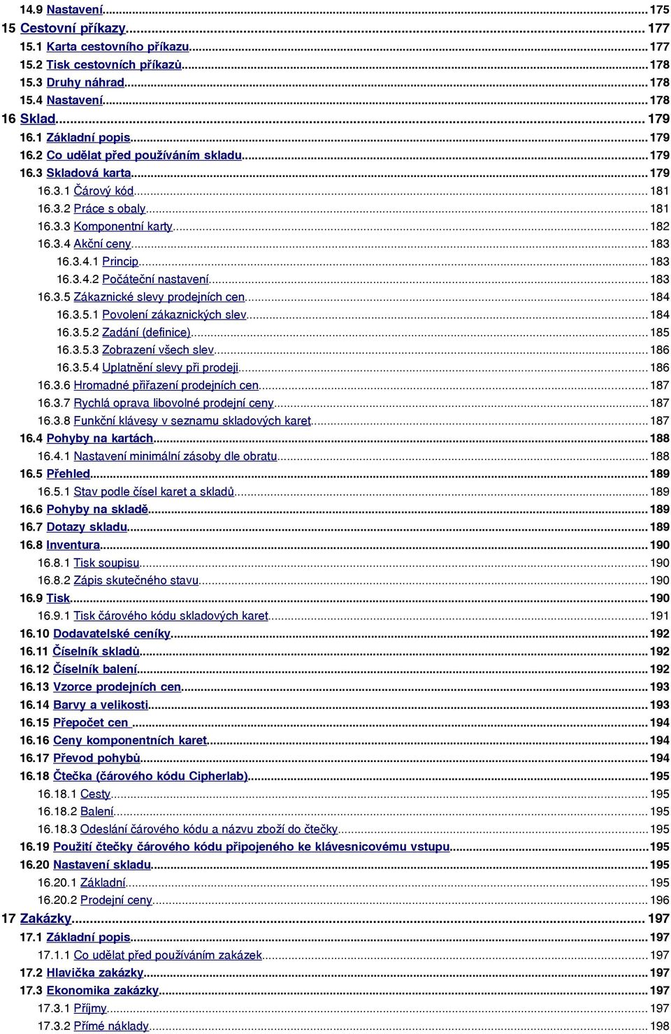 .. 183 16.3.4.1 Princip... 183 16.3.4.2 Počáteční nastavení... 183 16.3.5 Zákaznické slevy prodejních cen...184 16.3.5.1 Povolení zákaznických slev... 184 16.3.5.2 Zadání (definice)... 185 16.3.5.3 Zobrazení všech slev.