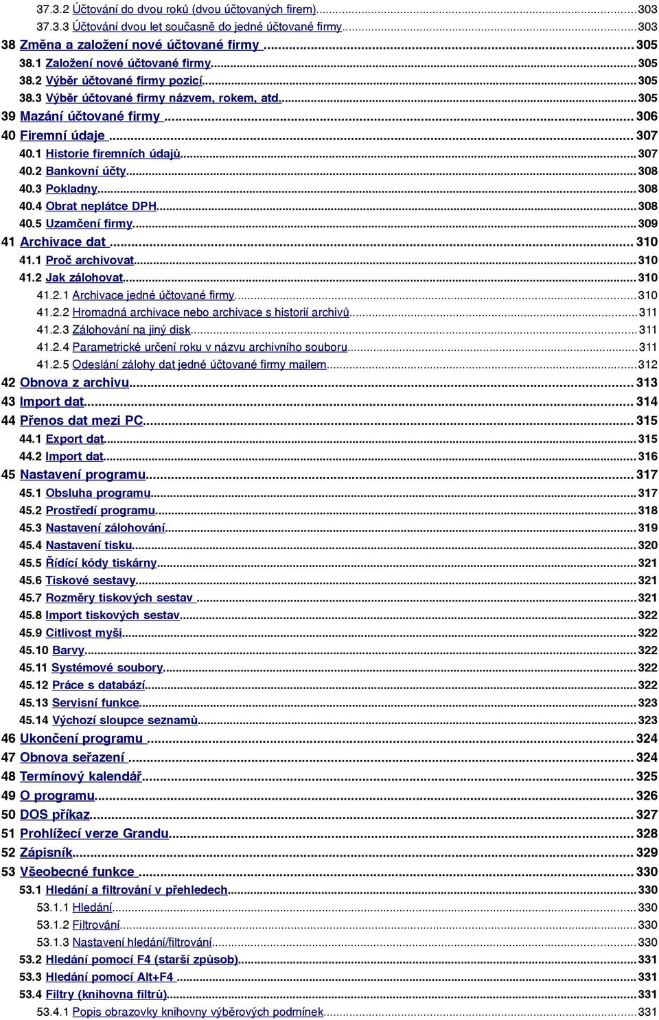 3 40.4 40.5 Historie firemních údajů... 307 Bankovní účty... 308 Pokladny... 308 Obrat neplátce DPH... 308 Uzamčení firmy... 309 41 Archivace dat... 310 41.1 Proč archivovat... 310 41.2 Jak zálohovat.