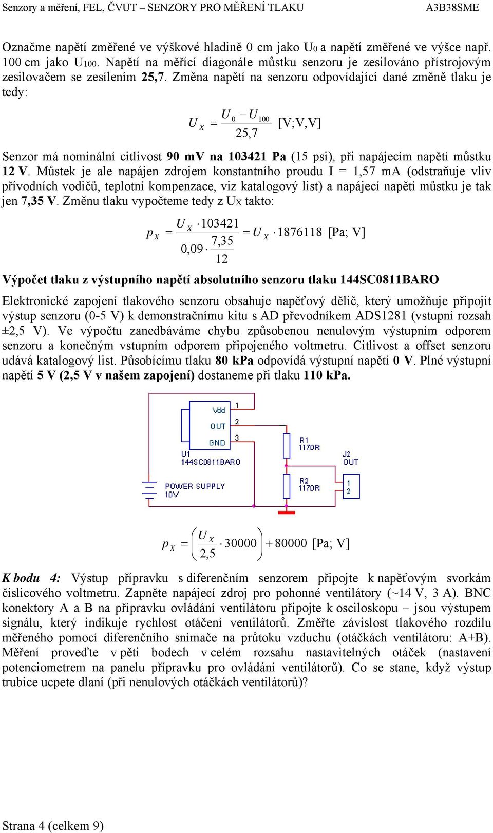 Změna napětí na senzoru odpovídající dané změně tlaku je tedy: U 0 U 100 [V;V,V] 25,7 Senzor má nominální citlivost 90 mv na 103421 Pa (15 psi), při napájecím napětí můstku 12 V.