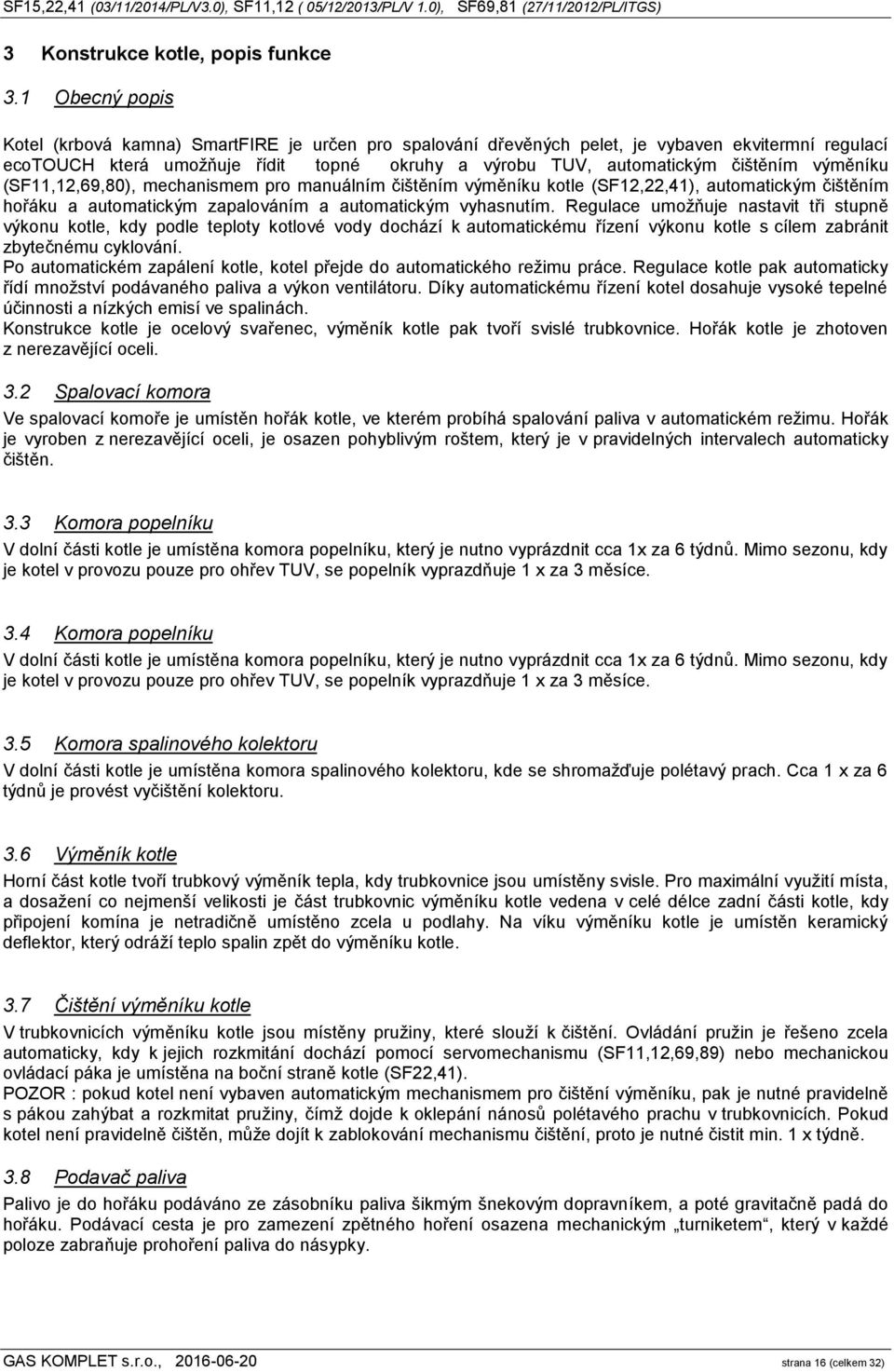 výměníku (SF11,12,69,80), mechanismem pro manuálním čištěním výměníku kotle (SF12,22,41), automatickým čištěním hořáku a automatickým zapalováním a automatickým vyhasnutím.