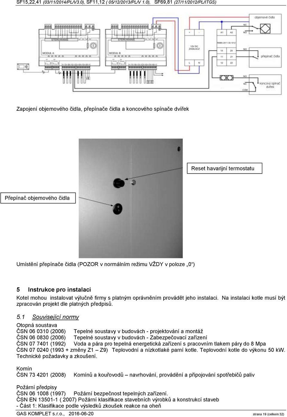 1 Související normy Otopná soustava ČSN 06 0310 (2006) Tepelné soustavy v budovách - projektování a montáž ČSN 06 0830 (2006) Tepelné soustavy v budovách - Zabezpečovací zařízení ČSN 07 7401 (1992)