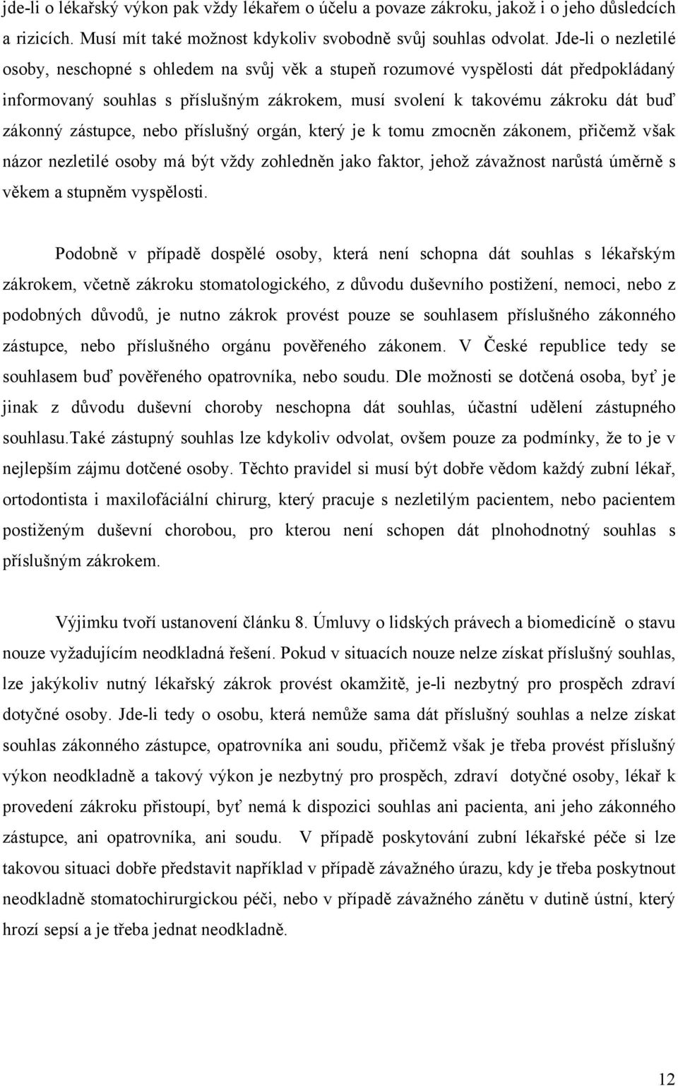 zástupce, nebo příslušný orgán, který je k tomu zmocněn zákonem, přičemž však názor nezletilé osoby má být vždy zohledněn jako faktor, jehož závažnost narůstá úměrně s věkem a stupněm vyspělosti.