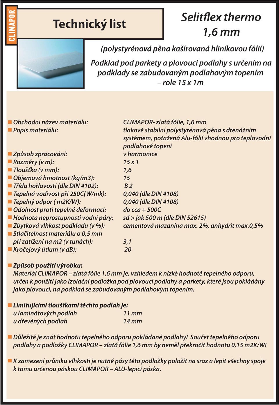 250C(W/mk): 0,040 (dle DIN 4108) Tepelný odpor ( m2k/w): 0,040 (dle DIN 4108) CLIMAPOR- zlatá fólie, 1,6 mm tlakově stabilní polystyrénová pěna s drenážním systémem, potažená Alu-fólií vhodnou pro