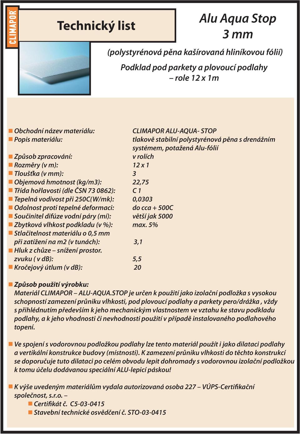 500C Součinitel difúze vodní páry (mí): větší jak 5000 Zbytková vlhkost podkladu (v %): max. 5% Stlačitelnost materiálu o 0,5 mm při zatížení na m2 (v tunách): 3,1 Hluk z chůze snížení prostor.