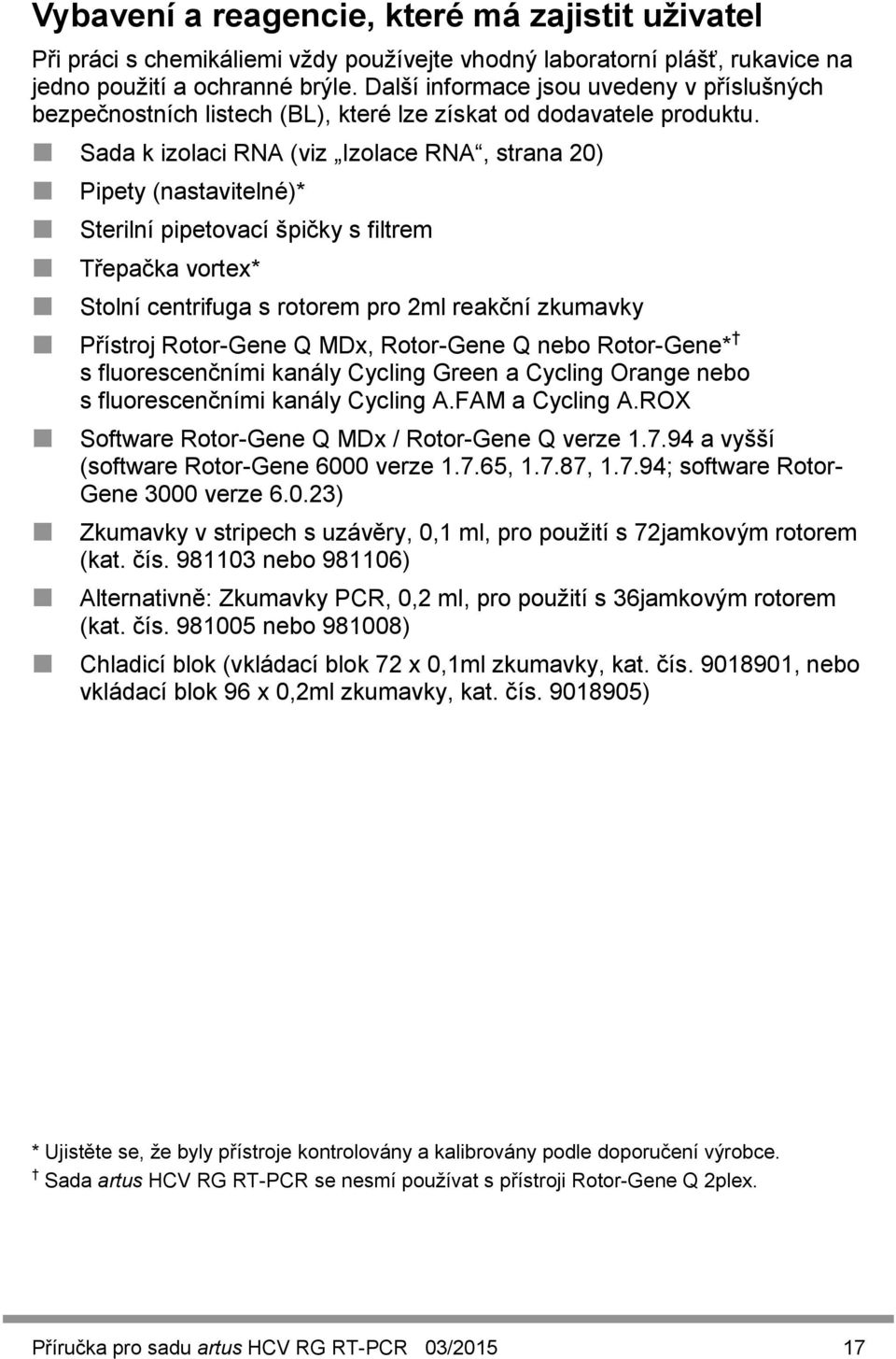 Sada k izolaci RNA (viz Izolace RNA, strana 20) Pipety (nastavitelné)* Sterilní pipetovací špičky s filtrem Třepačka vortex* Stolní centrifuga s rotorem pro 2ml reakční zkumavky Přístroj Rotor-Gene Q