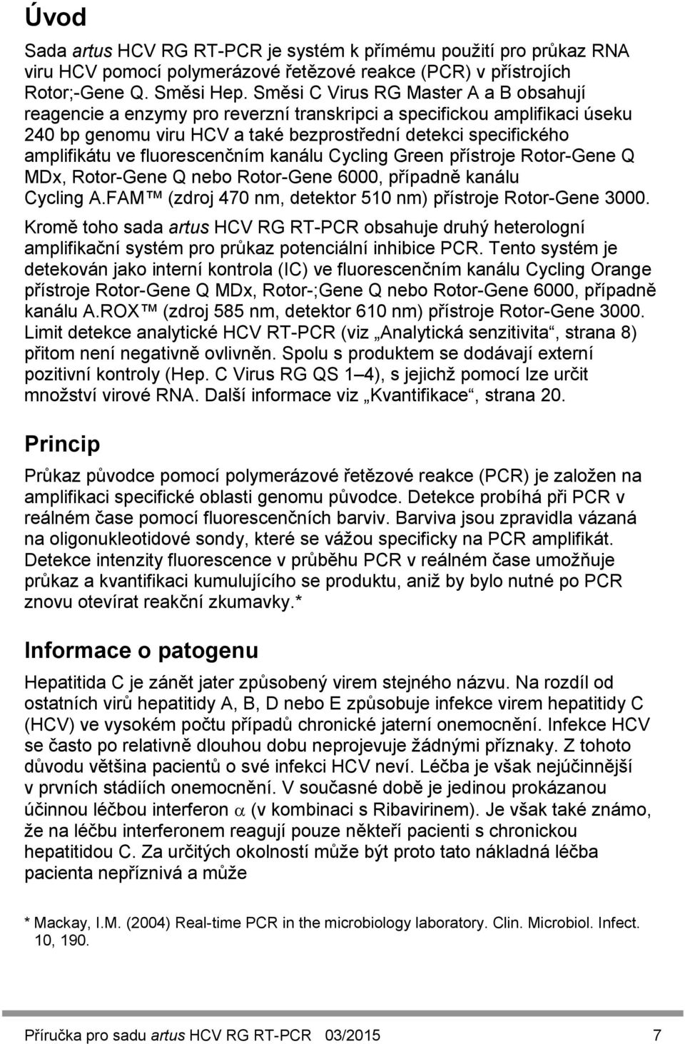 fluorescenčním kanálu Cycling Green přístroje Rotor-Gene Q MDx, Rotor-Gene Q nebo Rotor-Gene 6000, případně kanálu Cycling A.FAM (zdroj 470 nm, detektor 510 nm) přístroje Rotor-Gene 3000.