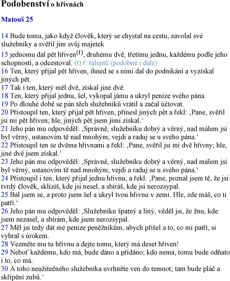 17 Tak i ten, který měl dvě, získal jiné dvě. 18 Ten, který přijal jednu, šel, vykopal jámu a ukryl peníze svého pána. 19 Po dlouhé době se pán těch služebníků vrátil a začal účtovat.