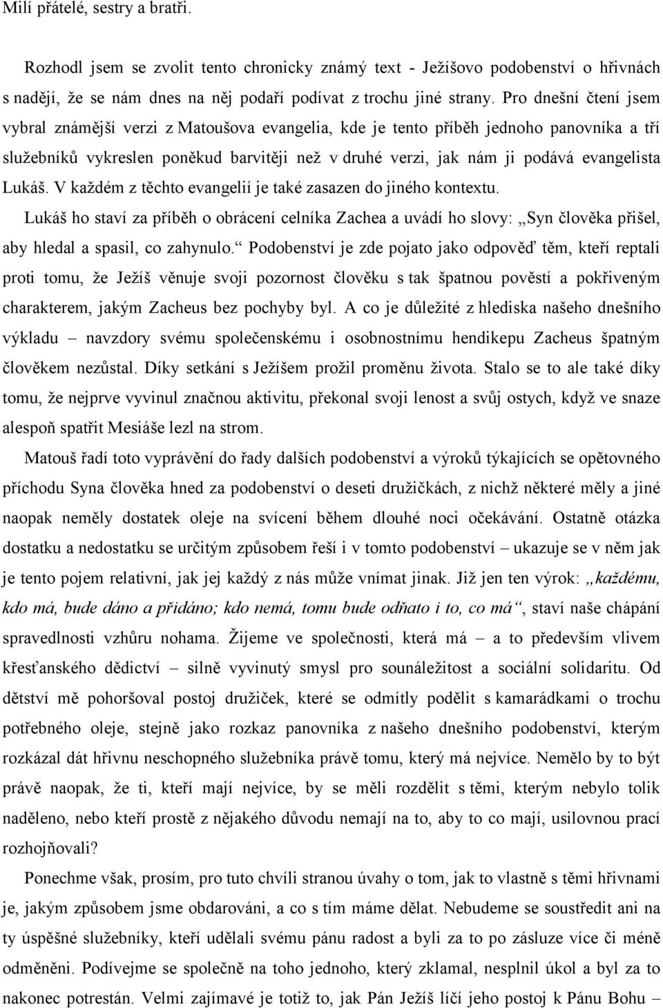 Lukáš. V každém z těchto evangelií je také zasazen do jiného kontextu. Lukáš ho staví za příběh o obrácení celníka Zachea a uvádí ho slovy: Syn člověka přišel, aby hledal a spasil, co zahynulo.