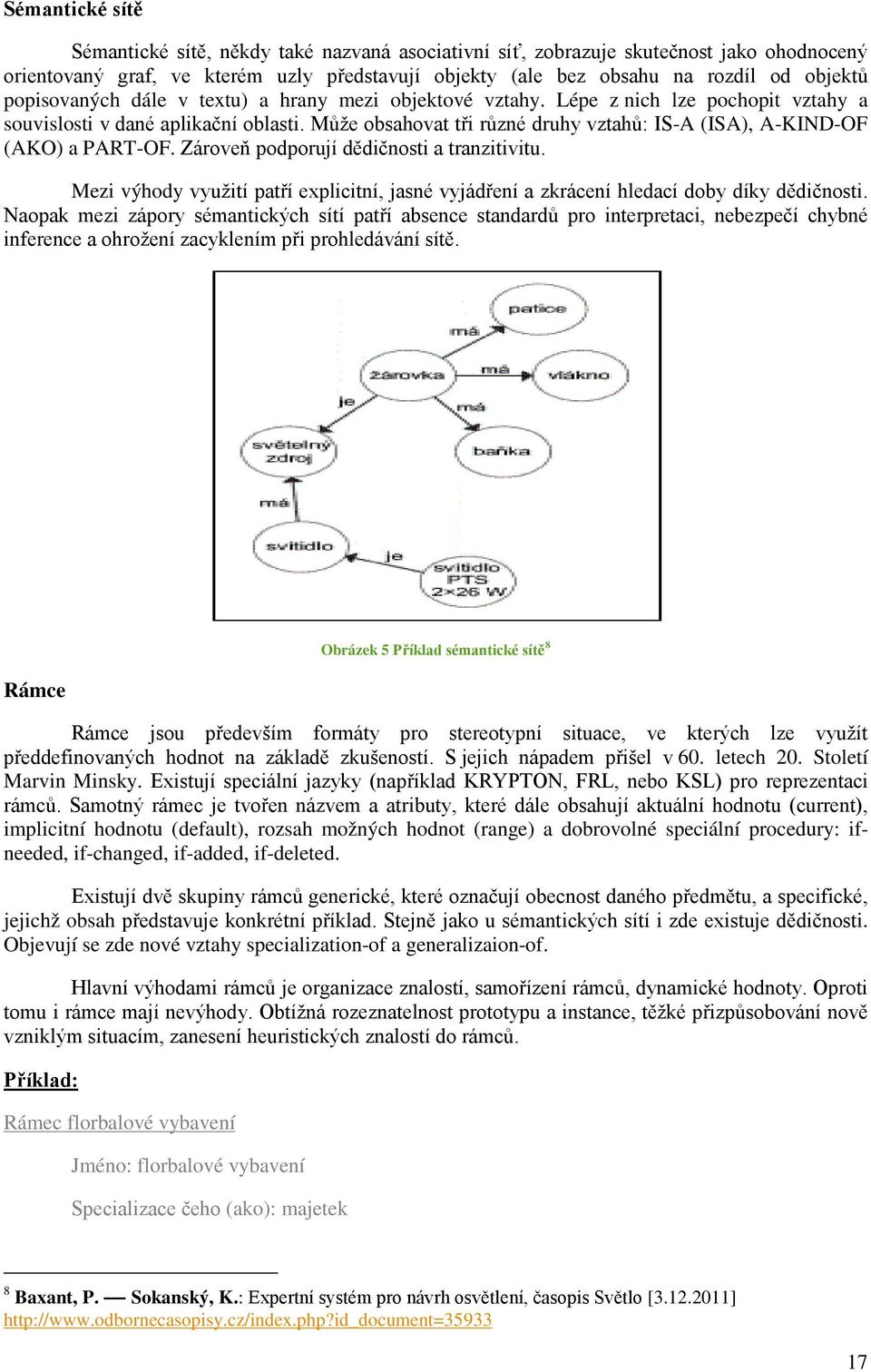 Může obsahovat tři různé druhy vztahů: IS-A (ISA), A-KIND-OF (AKO) a PART-OF. Zároveň podporují dědičnosti a tranzitivitu.