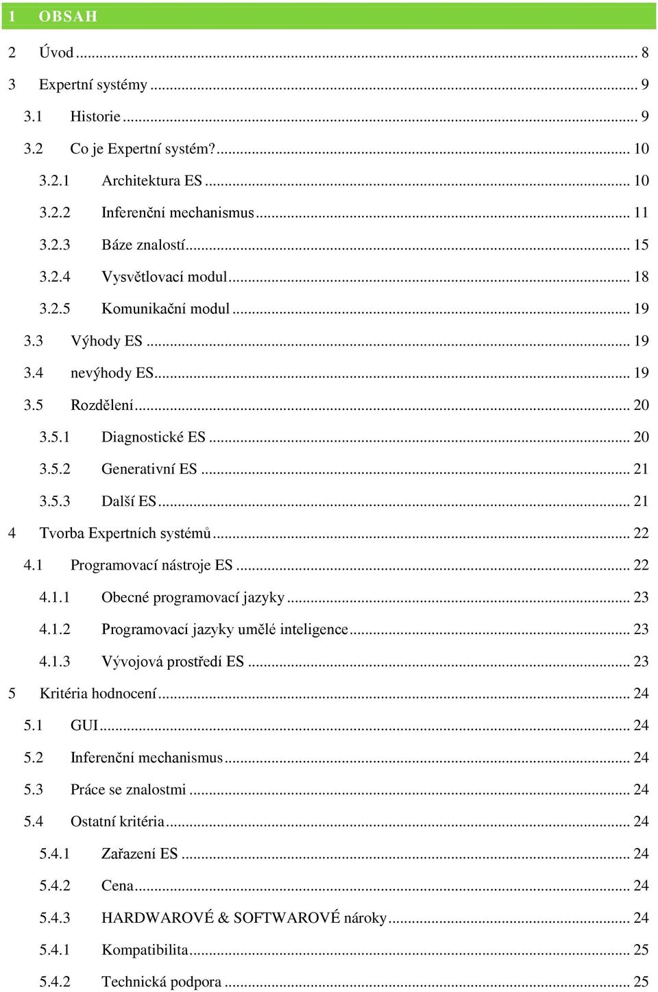 .. 22 4.1 Programovací nástroje ES... 22 4.1.1 Obecné programovací jazyky... 23 4.1.2 Programovací jazyky umělé inteligence... 23 4.1.3 Vývojová prostředí ES... 23 5 Kritéria hodnocení... 24 5.1 GUI.