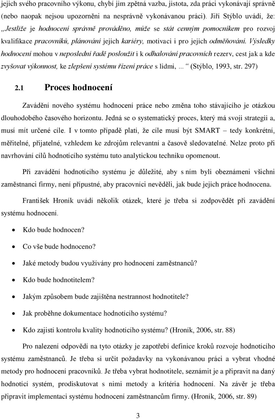 Výsledky hodnocení mohou v neposlední řadě posloužit i k odhalování pracovních rezerv, cest jak a kde zvyšovat výkonnost, ke zlepšení systému řízení práce s lidmi, (Stýblo, 1993, str. 297) 2.